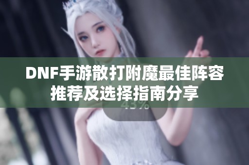 DNF手游散打附魔最佳阵容推荐及选择指南分享