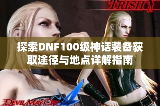 探索DNF100级神话装备获取途径与地点详解指南