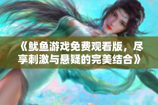 《鱿鱼游戏免费观看版，尽享刺激与悬疑的完美结合》