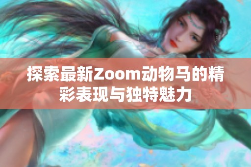 探索最新Zoom动物马的精彩表现与独特魅力