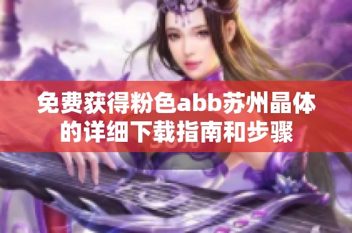 免费获得粉色abb苏州晶体的详细下载指南和步骤