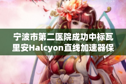 宁波市第二医院成功中标瓦里安Halcyon直线加速器保修服务项目