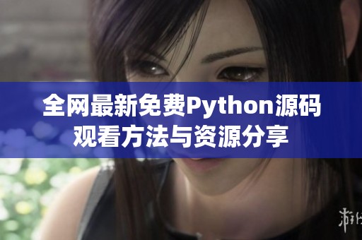 全网最新免费Python源码观看方法与资源分享