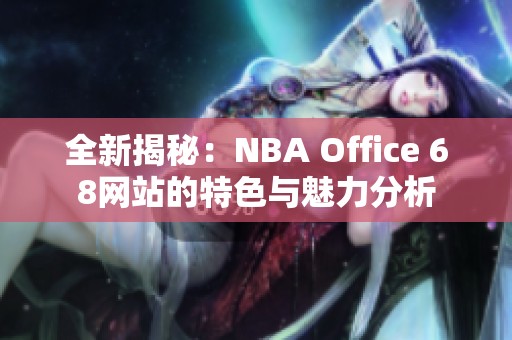 全新揭秘：NBA Office 68网站的特色与魅力分析