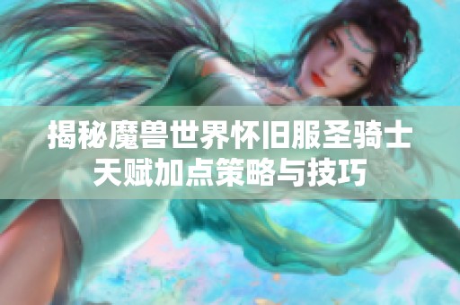 揭秘魔兽世界怀旧服圣骑士天赋加点策略与技巧