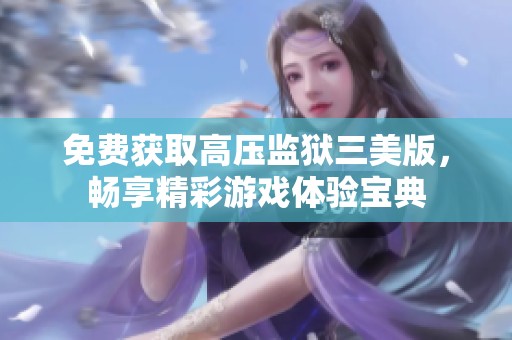 免费获取高压监狱三美版，畅享精彩游戏体验宝典