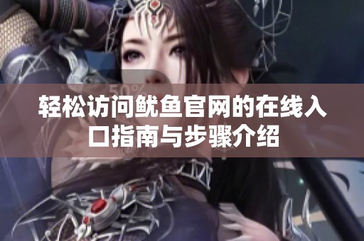 轻松访问鱿鱼官网的在线入口指南与步骤介绍