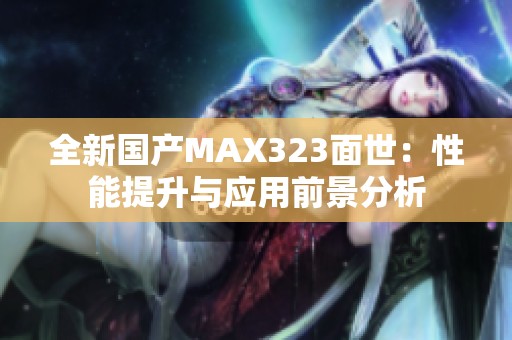 全新国产MAX323面世：性能提升与应用前景分析