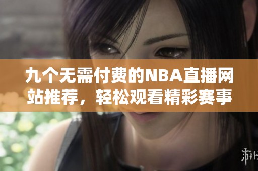 九个无需付费的NBA直播网站推荐，轻松观看精彩赛事