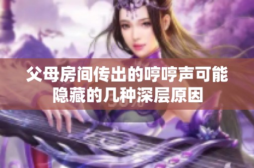 父母房间传出的哼哼声可能隐藏的几种深层原因