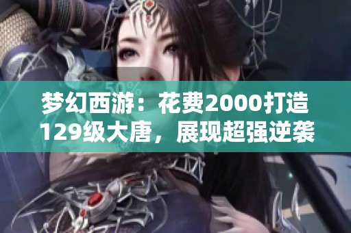 梦幻西游：花费2000打造129级大唐，展现超强逆袭实力！