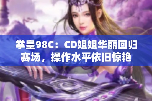 拳皇98C：CD姐姐华丽回归赛场，操作水平依旧惊艳