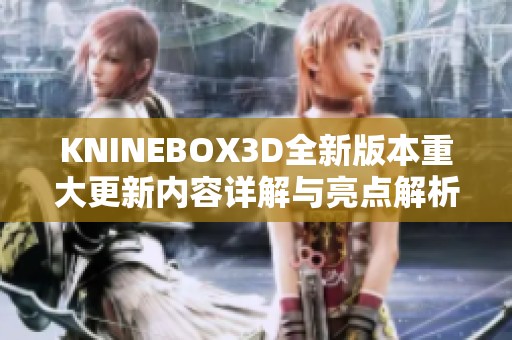 KNINEBOX3D全新版本重大更新内容详解与亮点解析