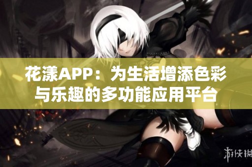 花漾APP：为生活增添色彩与乐趣的多功能应用平台