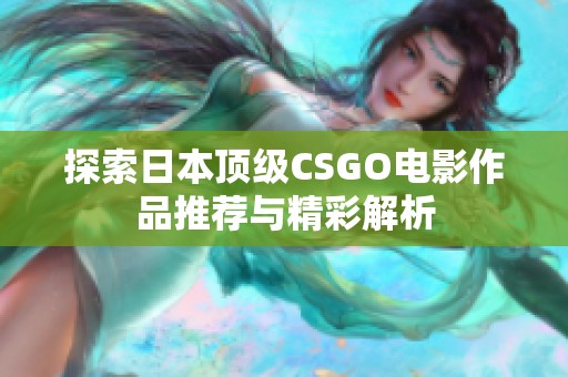 探索日本顶级CSGO电影作品推荐与精彩解析