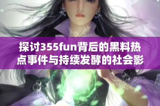 探讨355fun背后的黑料热点事件与持续发酵的社会影响