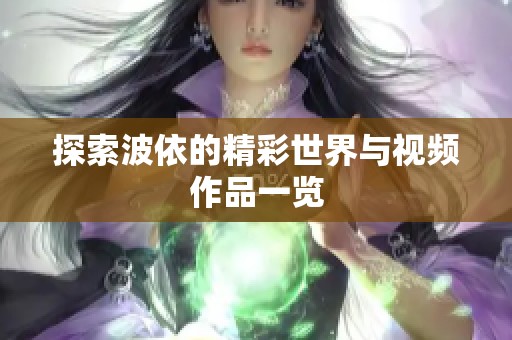 探索波依的精彩世界与视频作品一览