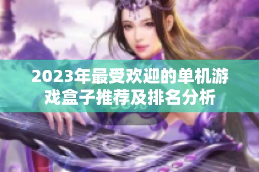 2023年最受欢迎的单机游戏盒子推荐及排名分析