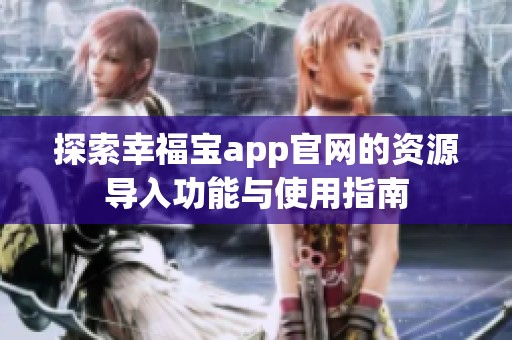 探索幸福宝app官网的资源导入功能与使用指南