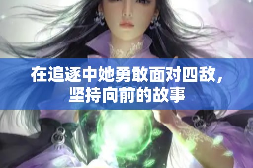 在追逐中她勇敢面对四敌，坚持向前的故事