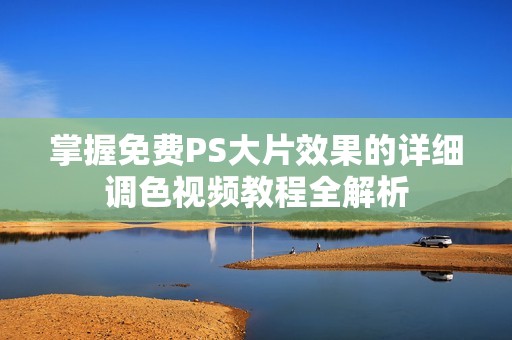 掌握免费PS大片效果的详细调色视频教程全解析