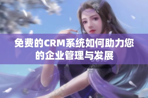 免费的CRM系统如何助力您的企业管理与发展