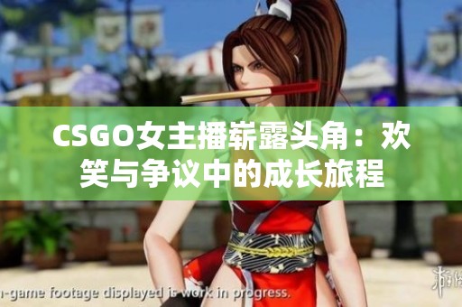 CSGO女主播崭露头角：欢笑与争议中的成长旅程