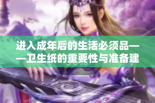 进入成年后的生活必须品——卫生纸的重要性与准备建议