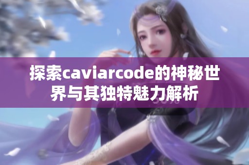 探索caviarcode的神秘世界与其独特魅力解析