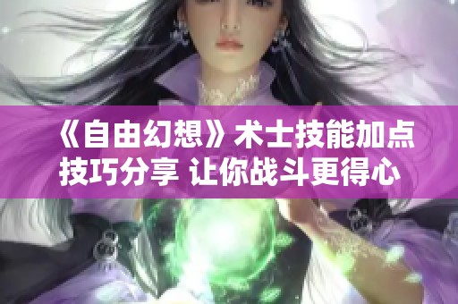 《自由幻想》术士技能加点技巧分享 让你战斗更得心应手