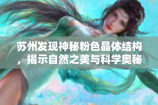 苏州发现神秘粉色晶体结构，揭示自然之美与科学奥秘