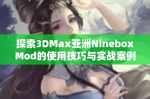 探索3DMax亚洲NineboxMod的使用技巧与实战案例分享