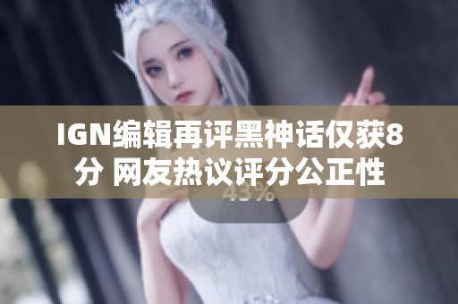 IGN编辑再评黑神话仅获8分 网友热议评分公正性