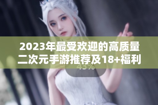 2023年最受欢迎的高质量二次元手游推荐及18+福利游戏一览