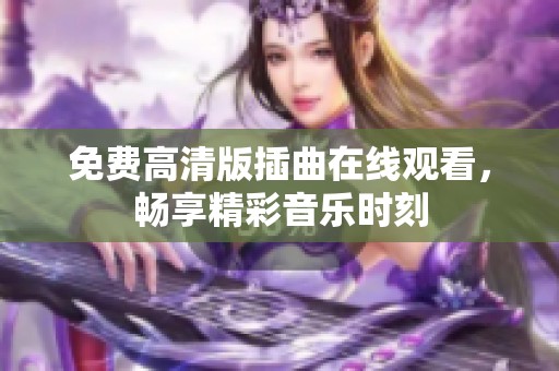 免费高清版插曲在线观看，畅享精彩音乐时刻