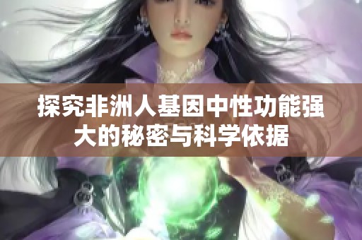 探究非洲人基因中性功能强大的秘密与科学依据