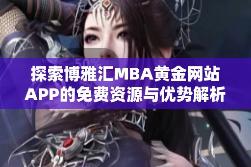 探索博雅汇MBA黄金网站APP的免费资源与优势解析