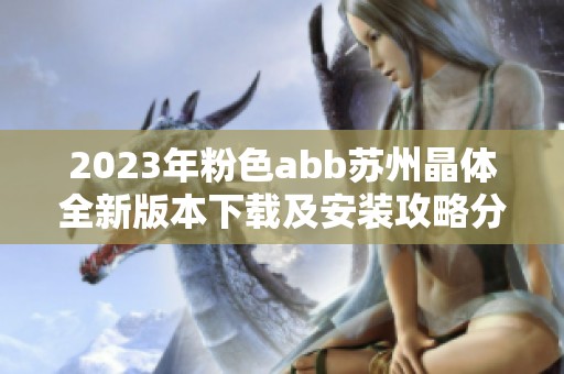 2023年粉色abb苏州晶体全新版本下载及安装攻略分享