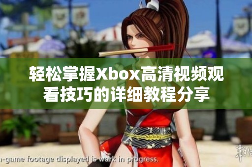 轻松掌握Xbox高清视频观看技巧的详细教程分享