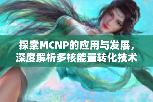 探索MCNP的应用与发展，深度解析多核能量转化技术