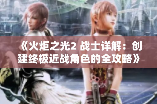 《火炬之光2 战士详解：创建终极近战角色的全攻略》