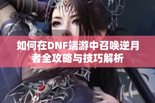 如何在DNF端游中召唤逆月者全攻略与技巧解析