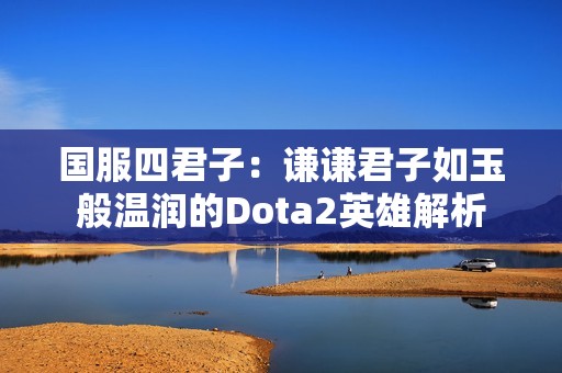 国服四君子：谦谦君子如玉般温润的Dota2英雄解析