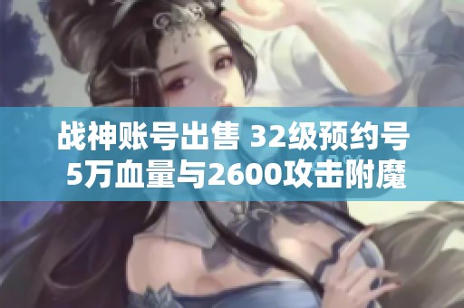 战神账号出售 32级预约号 5万血量与2600攻击附魔极品