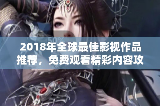 2018年全球最佳影视作品推荐，免费观看精彩内容攻略