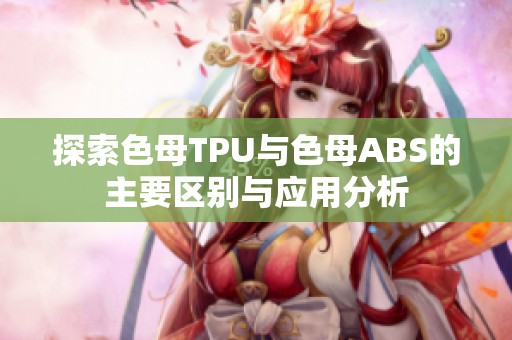 探索色母TPU与色母ABS的主要区别与应用分析