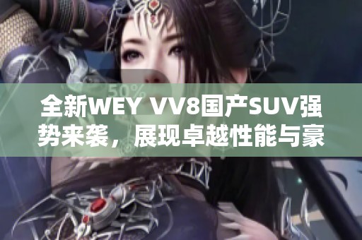 全新WEY VV8国产SUV强势来袭，展现卓越性能与豪华体验