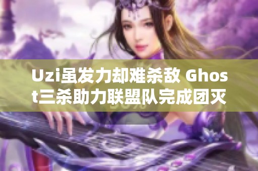 Uzi虽发力却难杀敌 Ghost三杀助力联盟队完成团灭