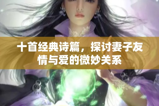 十首经典诗篇，探讨妻子友情与爱的微妙关系