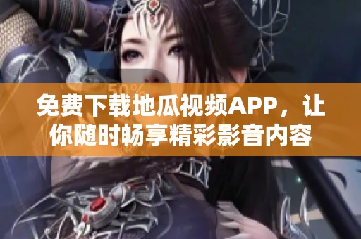 免费下载地瓜视频APP，让你随时畅享精彩影音内容